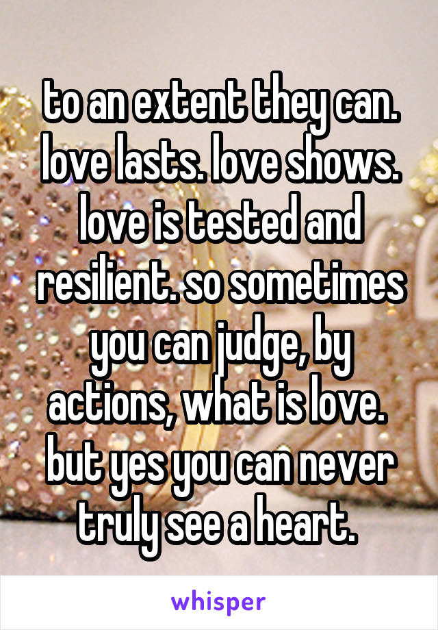 to an extent they can. love lasts. love shows. love is tested and resilient. so sometimes you can judge, by actions, what is love.  but yes you can never truly see a heart. 