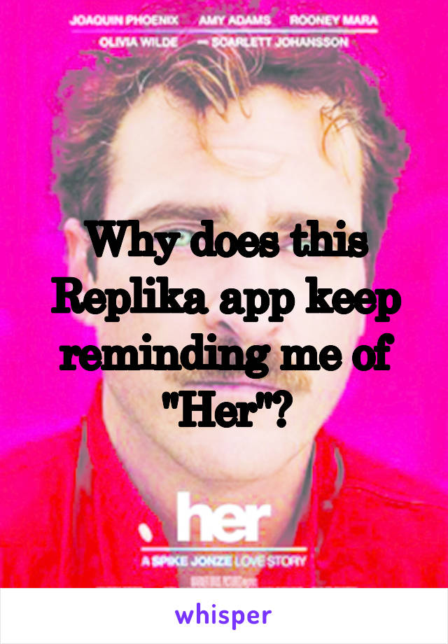 Why does this Replika app keep reminding me of "Her"?