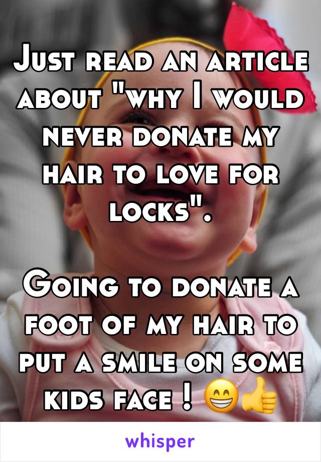 Just read an article about "why I would never donate my hair to love for locks". 

Going to donate a foot of my hair to put a smile on some kids face ! 😁👍