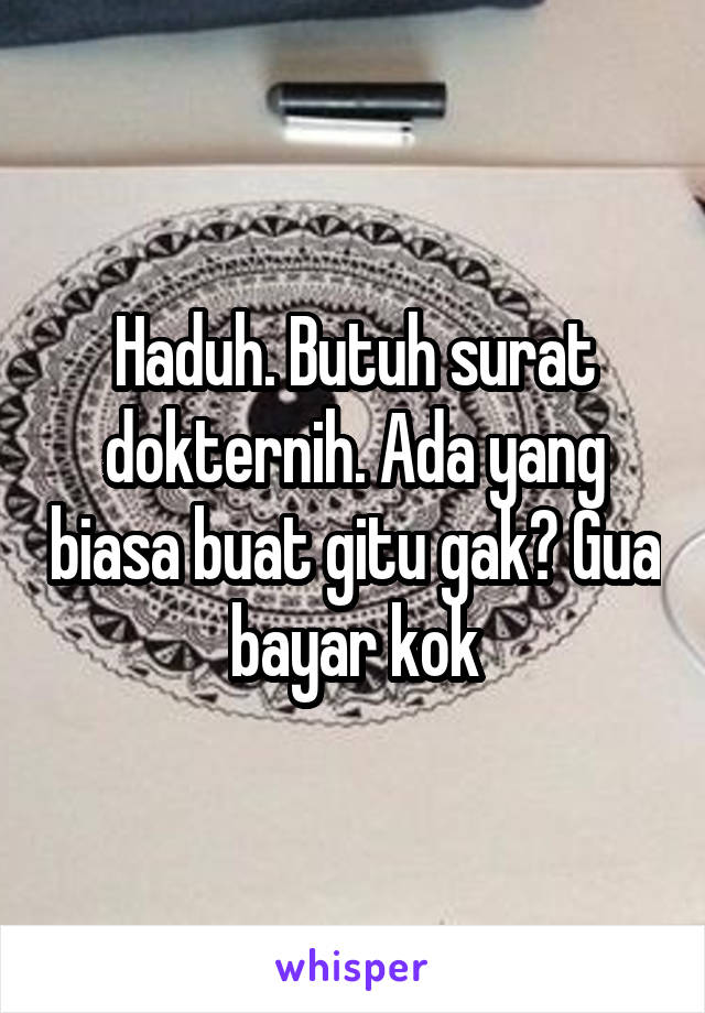 Haduh. Butuh surat dokternih. Ada yang biasa buat gitu gak? Gua bayar kok