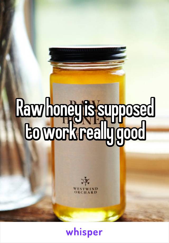 Raw honey is supposed to work really good