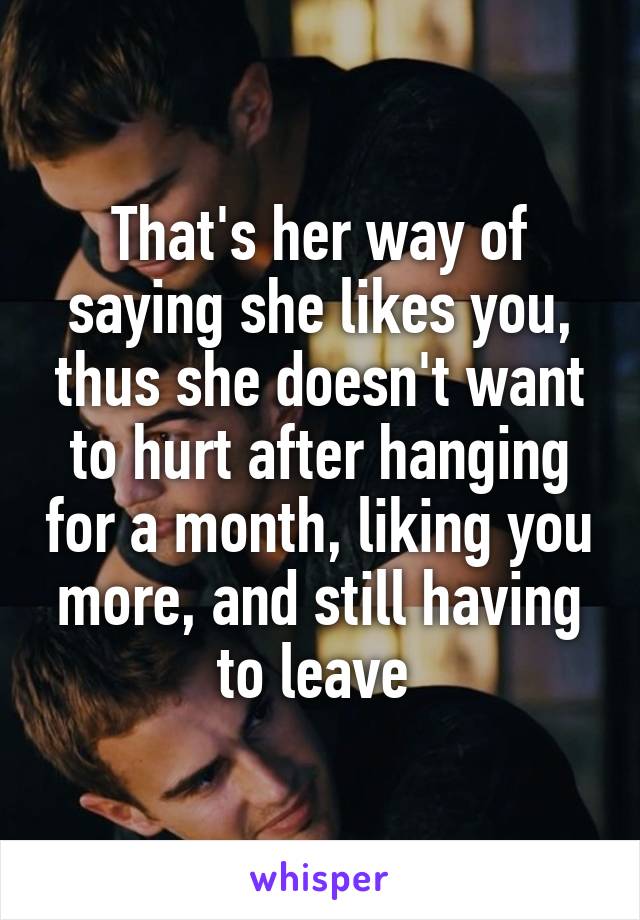 That's her way of saying she likes you, thus she doesn't want to hurt after hanging for a month, liking you more, and still having to leave 