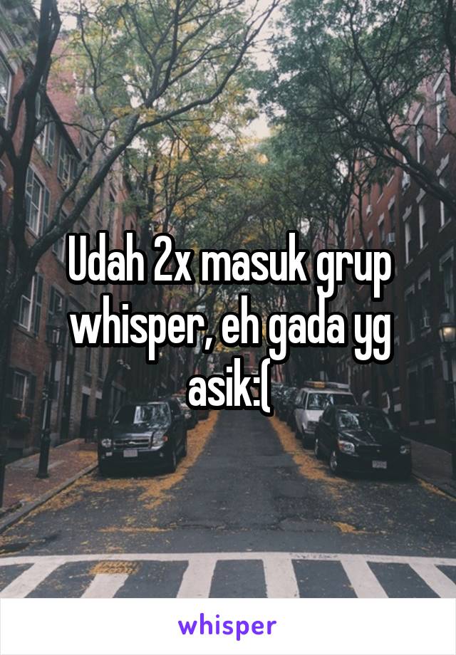 Udah 2x masuk grup whisper, eh gada yg asik:(