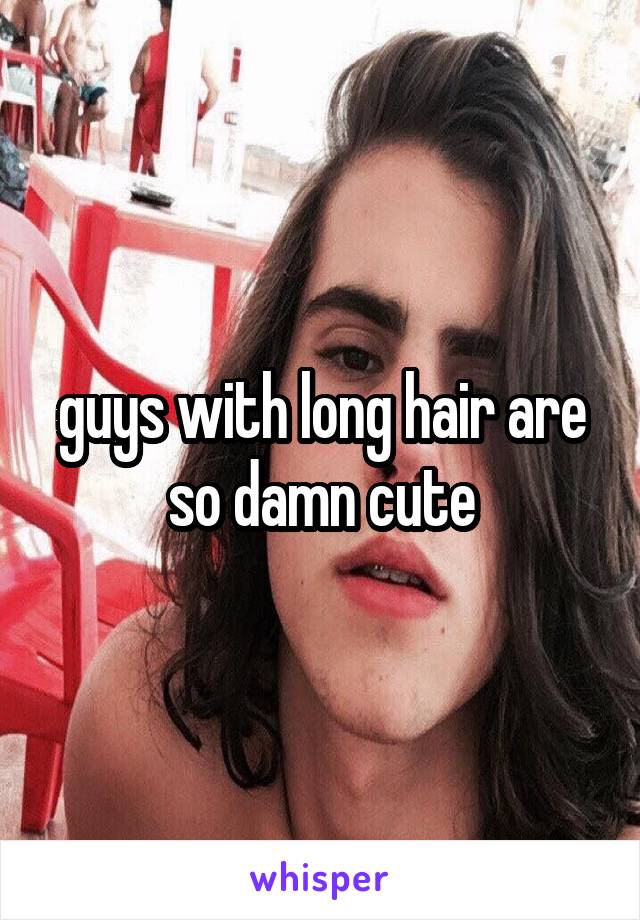 guys with long hair are so damn cute