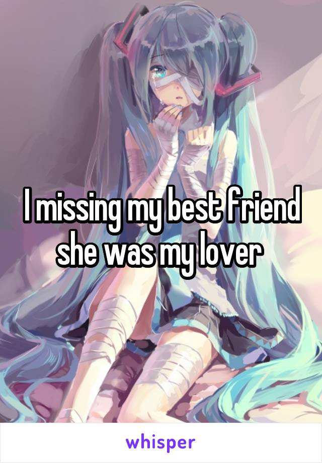 I missing my best friend she was my lover 