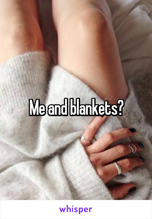 Me and blankets?