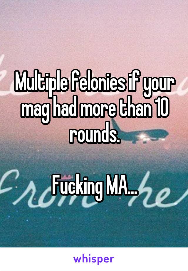 Multiple felonies if your mag had more than 10 rounds.

Fucking MA...