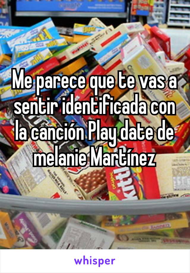 Me parece que te vas a sentir identificada con la canción Play date de melanie Martínez