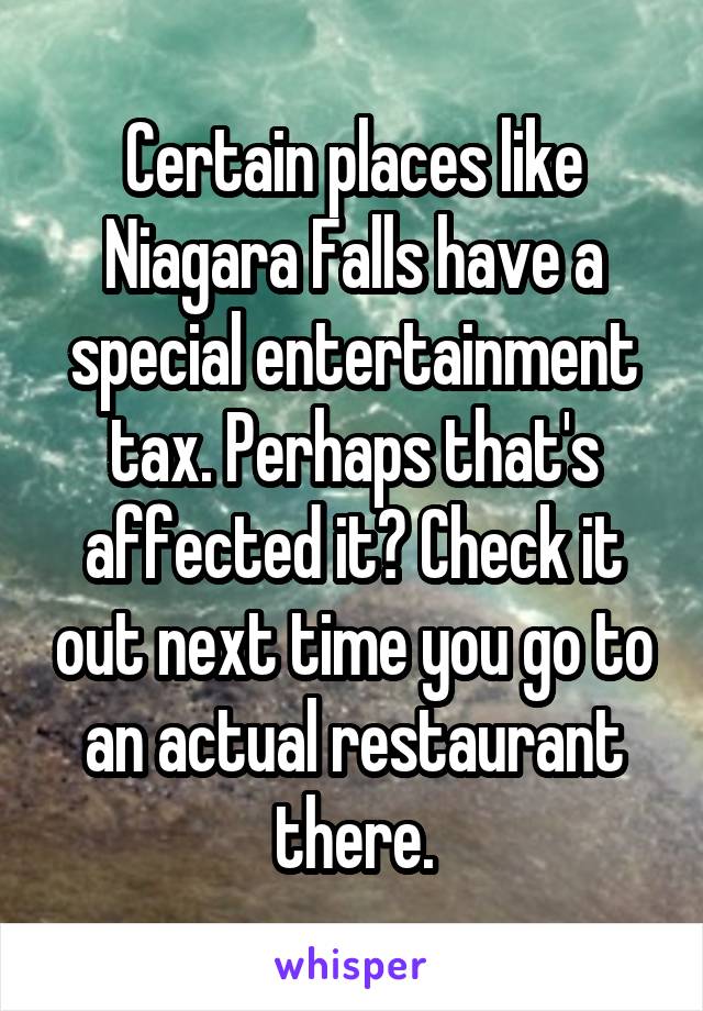 Certain places like Niagara Falls have a special entertainment tax. Perhaps that's affected it? Check it out next time you go to an actual restaurant there.