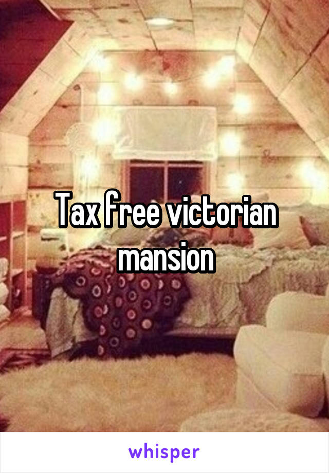 Tax free victorian mansion