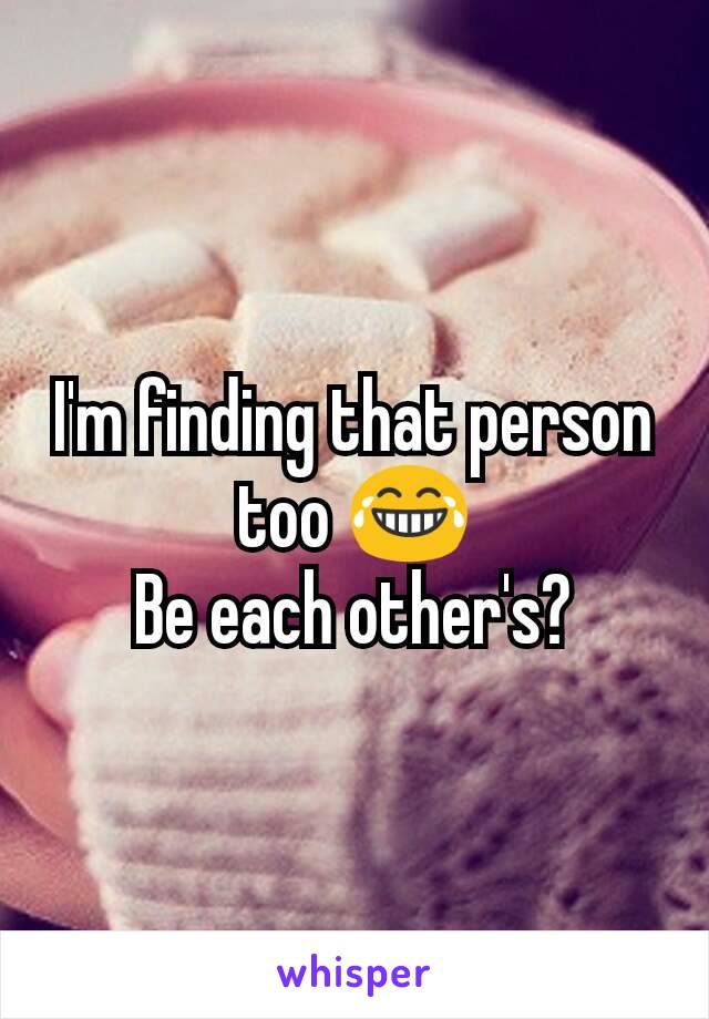 I'm finding that person too 😂
Be each other's?