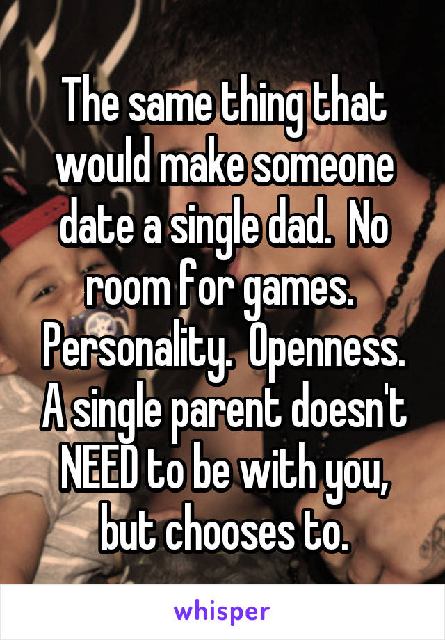 The same thing that would make someone date a single dad.  No room for games.  Personality.  Openness. A single parent doesn't NEED to be with you, but chooses to.