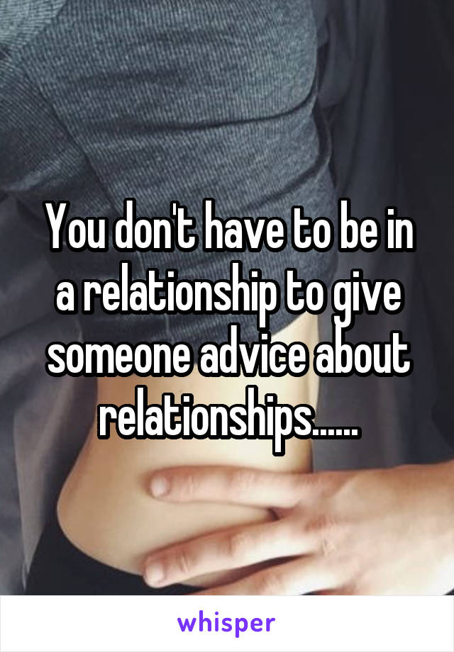 You don't have to be in a relationship to give someone advice about relationships......