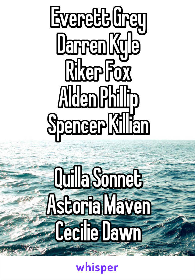 Everett Grey
Darren Kyle
Riker Fox
Alden Phillip
Spencer Killian

Quilla Sonnet
Astoria Maven
Cecilie Dawn
