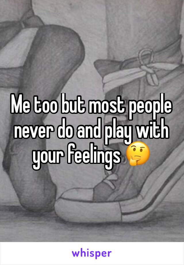 Me too but most people never do and play with your feelings 🤔