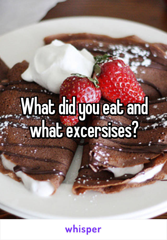 What did you eat and what excersises?