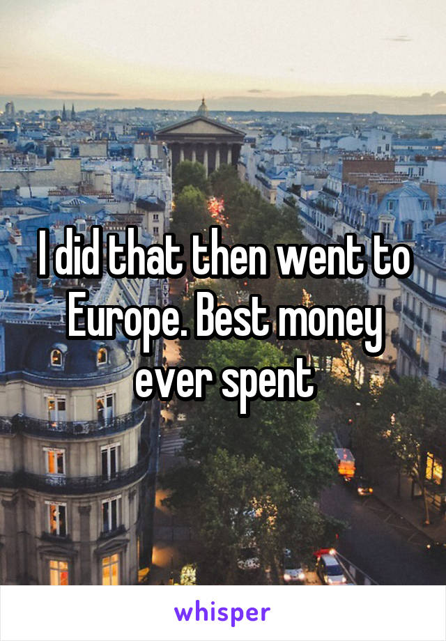 I did that then went to Europe. Best money ever spent