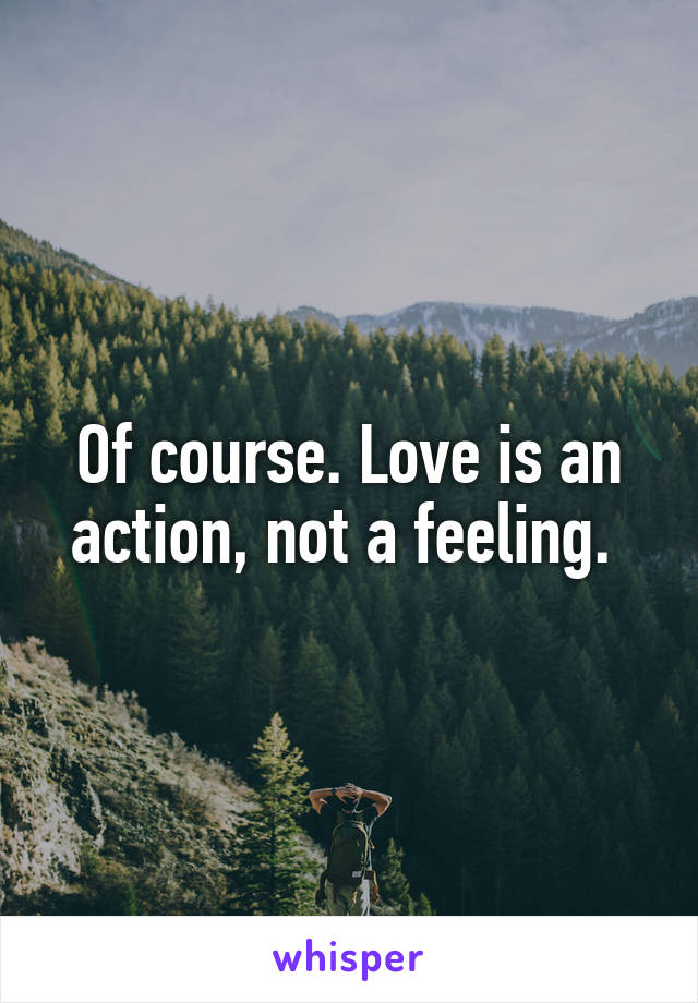 Of course. Love is an action, not a feeling. 