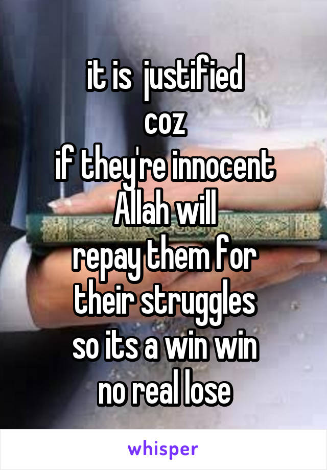 it is  justified
coz
if they're innocent
Allah will
repay them for
their struggles
so its a win win
no real lose