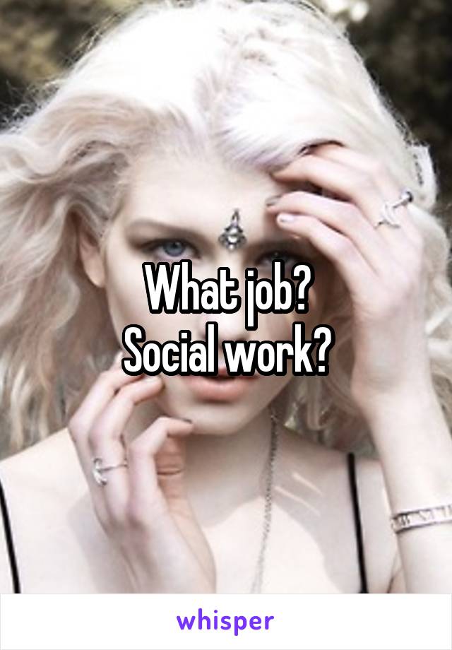 What job?
Social work?