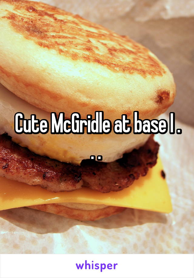 Cute McGridle at base I . . . 