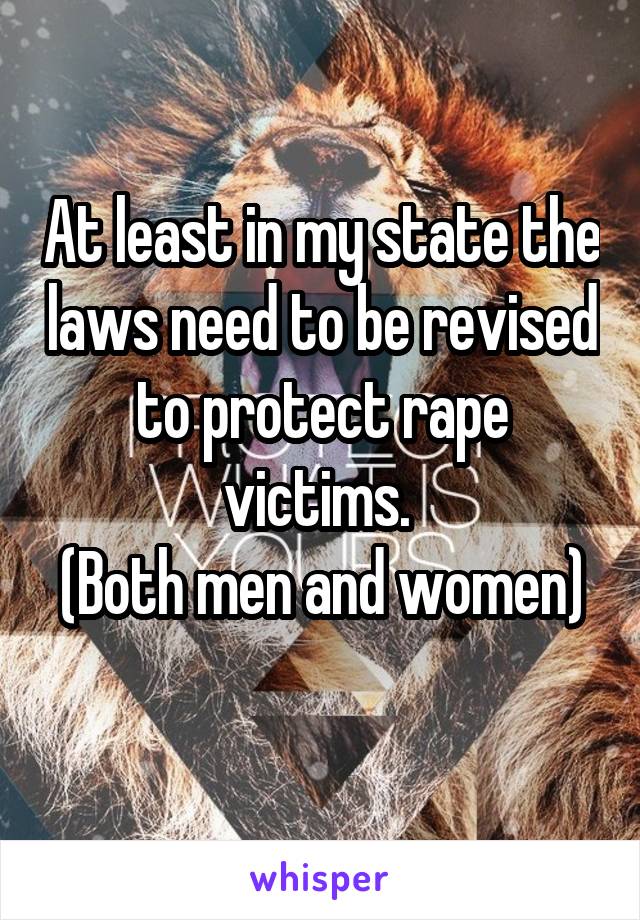 At least in my state the laws need to be revised to protect rape victims. 
(Both men and women) 