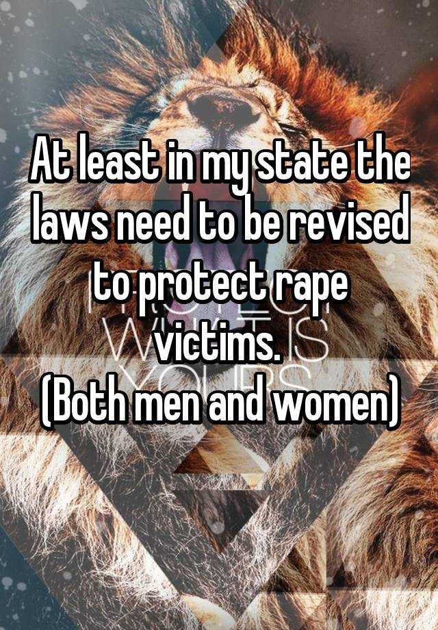 At least in my state the laws need to be revised to protect rape victims. 
(Both men and women) 