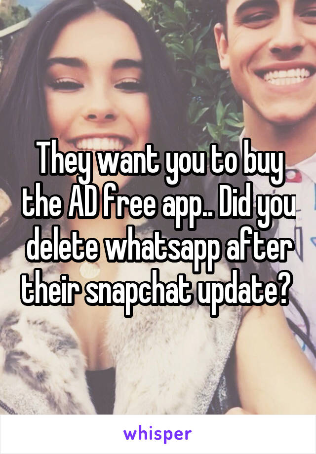 They want you to buy the AD free app.. Did you delete whatsapp after their snapchat update? 