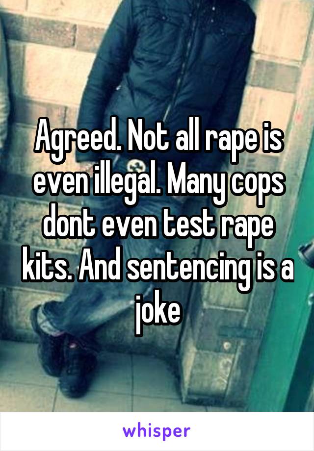 Agreed. Not all rape is even illegal. Many cops dont even test rape kits. And sentencing is a joke