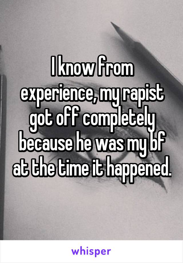 I know from experience, my rapist got off completely because he was my bf at the time it happened. 