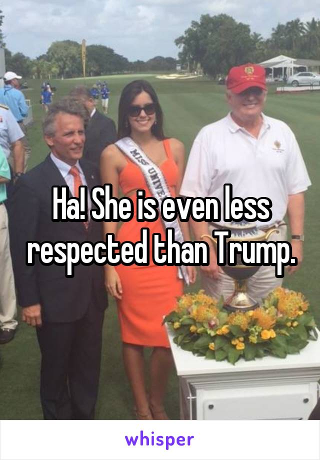 Ha! She is even less respected than Trump.