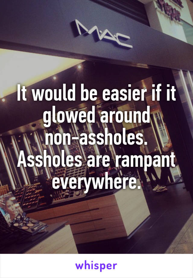 It would be easier if it glowed around non-assholes. Assholes are rampant everywhere.