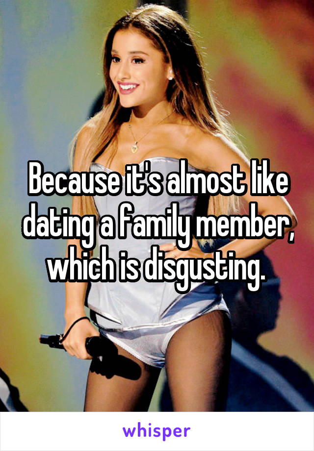 Because it's almost like dating a family member, which is disgusting. 