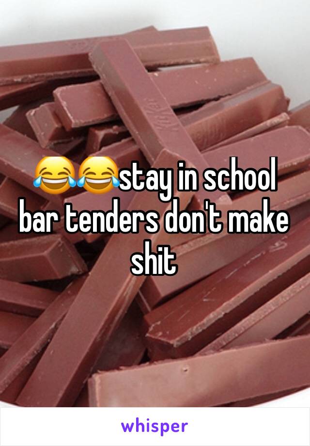 😂😂stay in school bar tenders don't make shit 