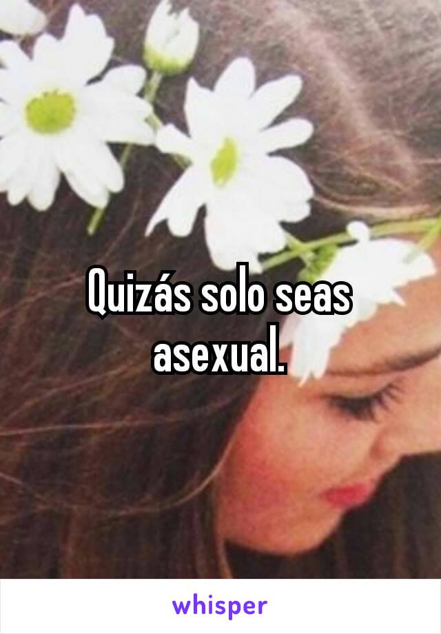 Quizás solo seas asexual.