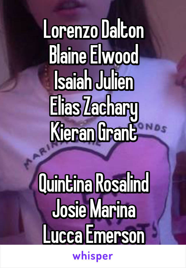 Lorenzo Dalton
Blaine Elwood
Isaiah Julien
Elias Zachary
Kieran Grant

Quintina Rosalind
Josie Marina
Lucca Emerson