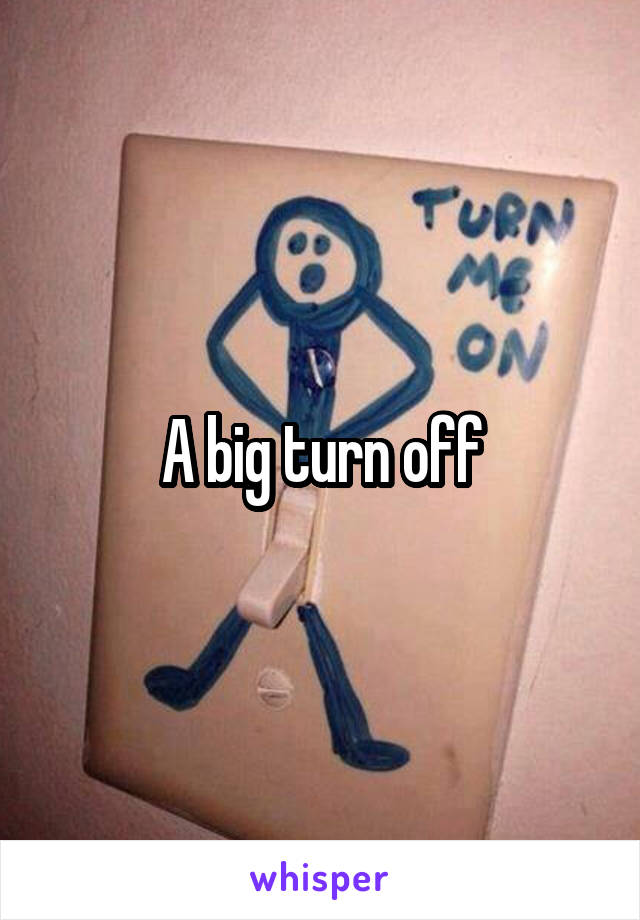 A big turn off