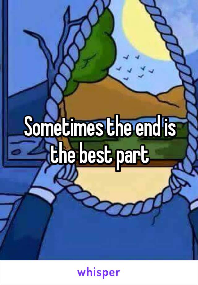 Sometimes the end is the best part