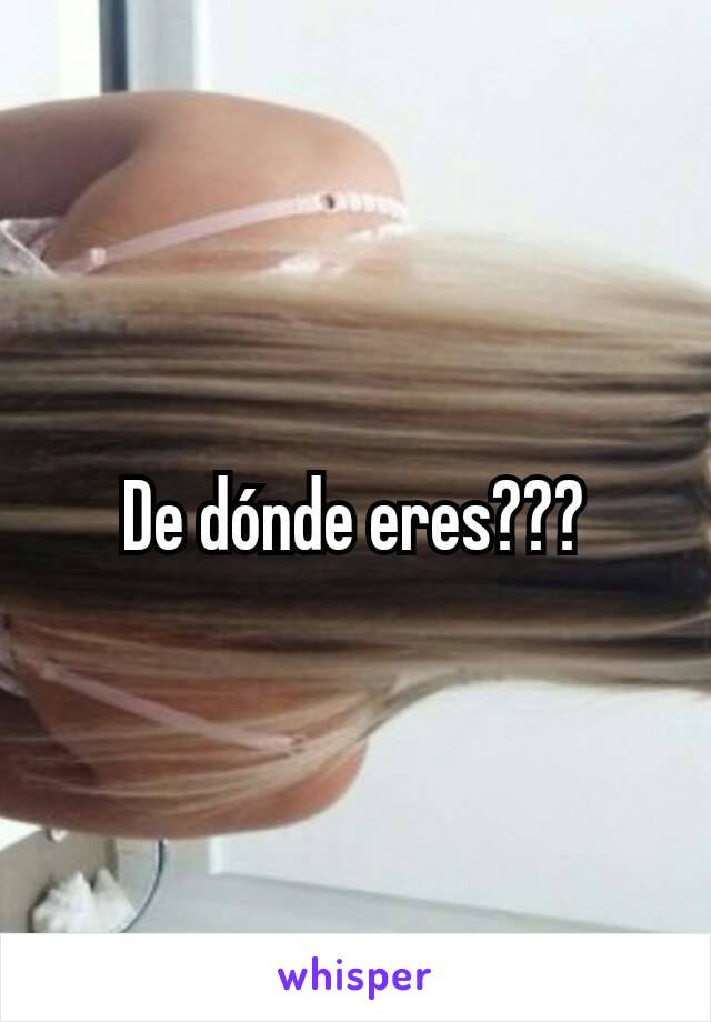 De dónde eres???