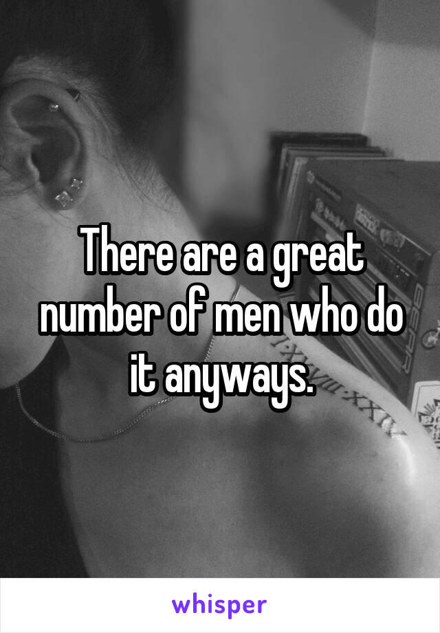 There are a great number of men who do it anyways.