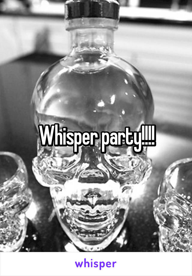 Whisper party!!!!