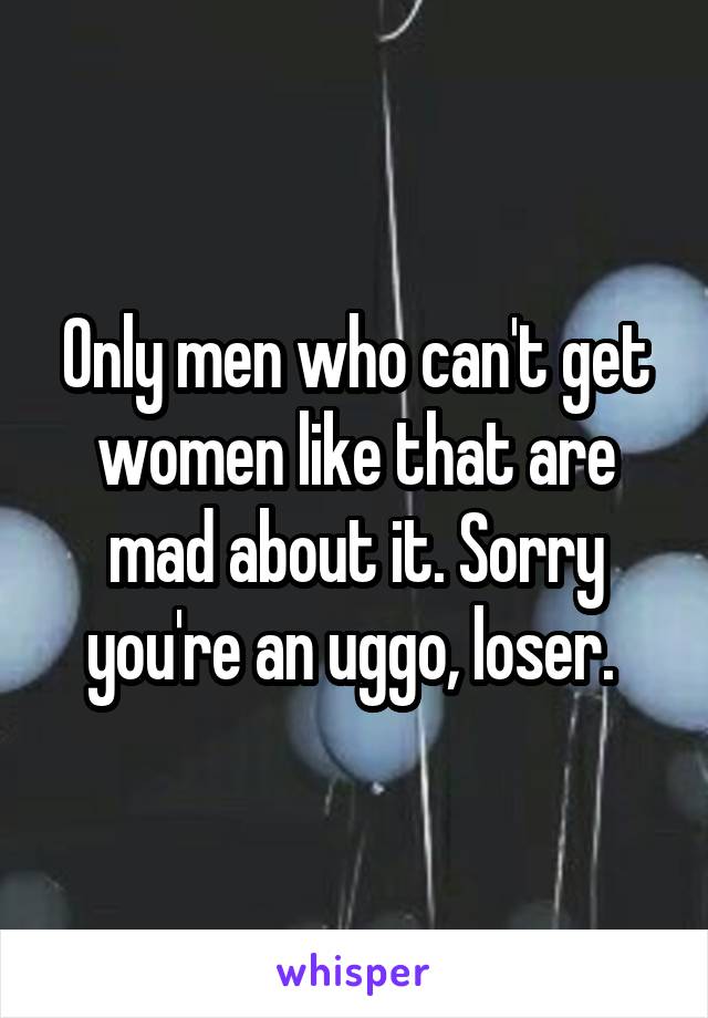 Only men who can't get women like that are mad about it. Sorry you're an uggo, loser. 