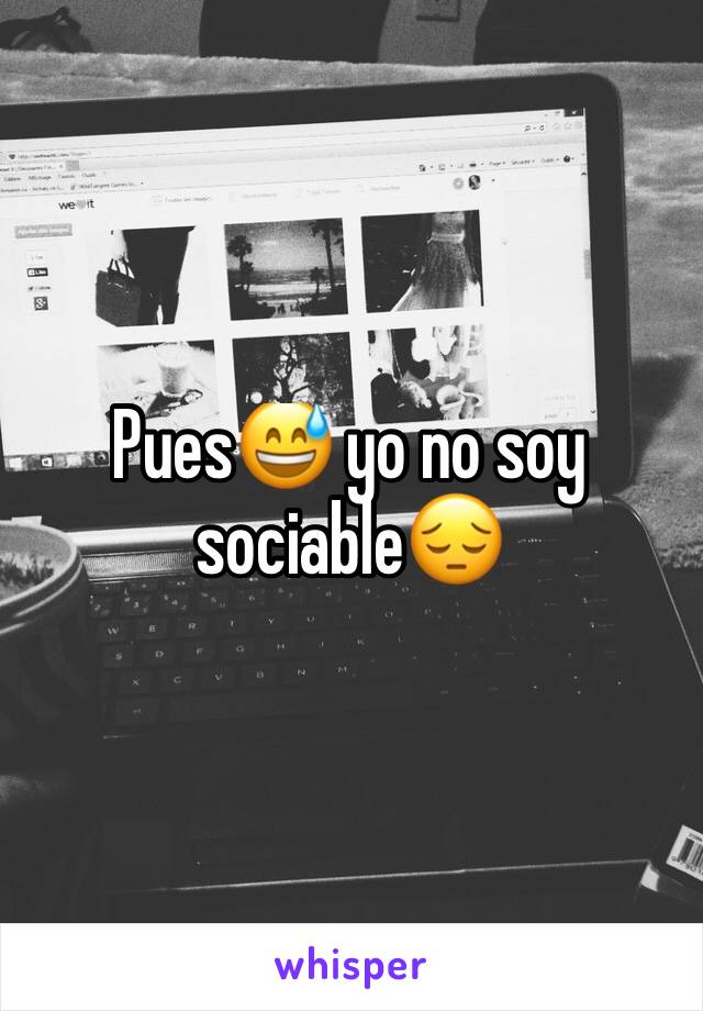 Pues😅 yo no soy sociable😔