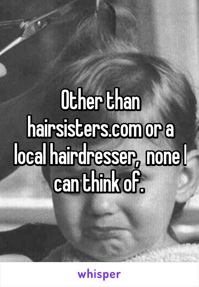 Other than hairsisters.com or a local hairdresser,  none I can think of. 