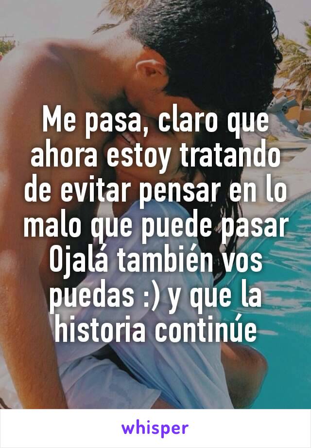 Me pasa, claro que ahora estoy tratando de evitar pensar en lo malo que puede pasar
Ojalá también vos puedas :) y que la historia continúe