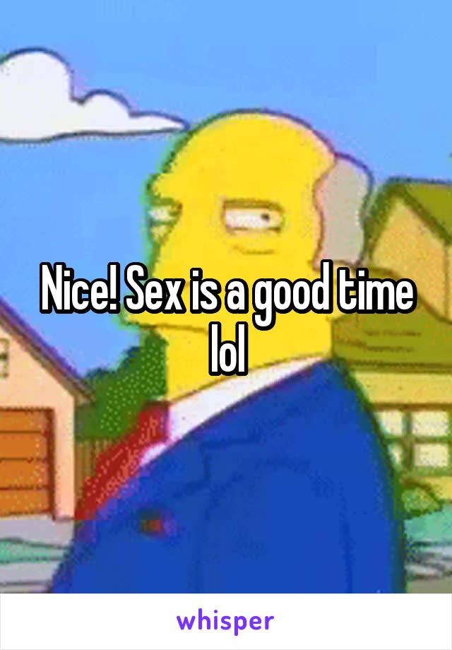 Nice! Sex is a good time lol