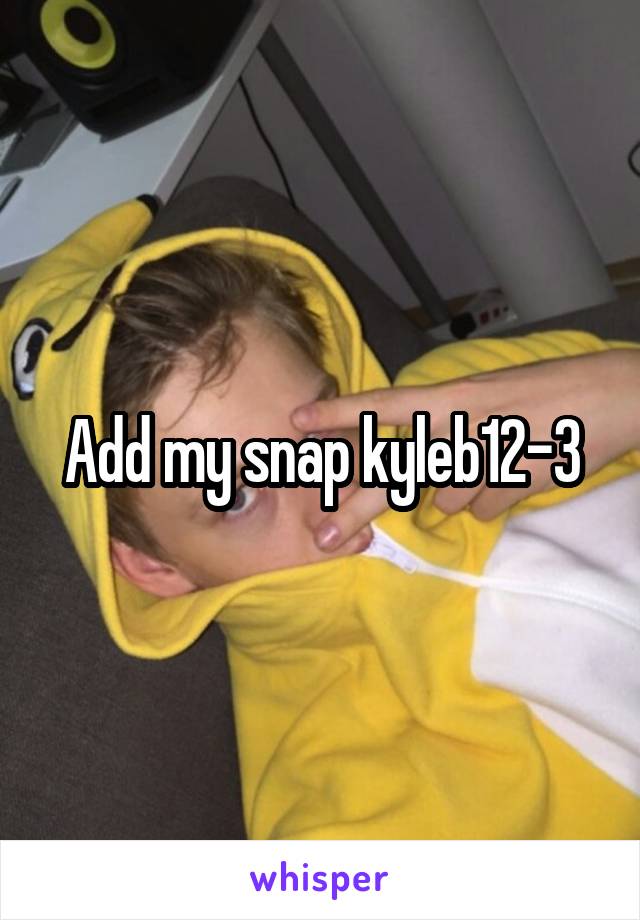 Add my snap kyleb12-3