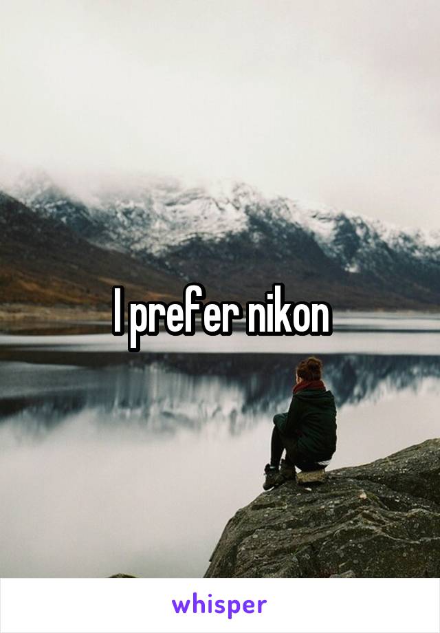 I prefer nikon