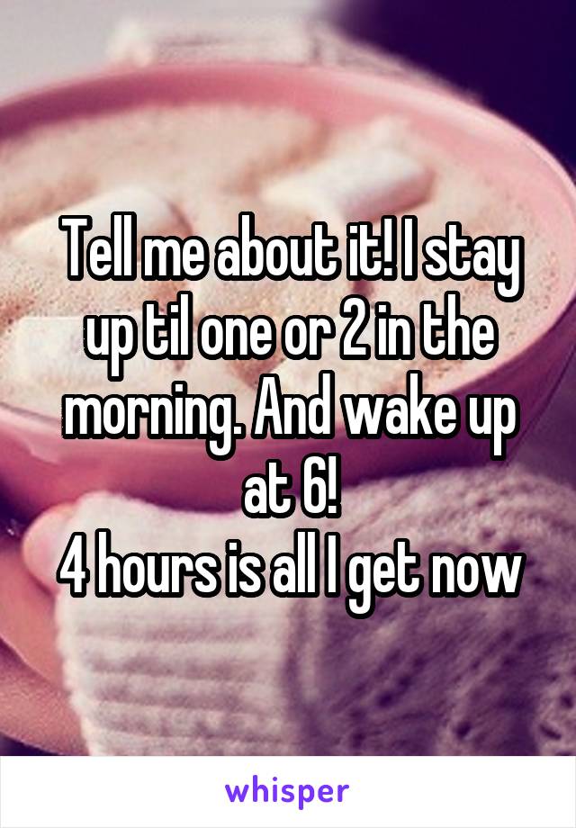 Tell me about it! I stay up til one or 2 in the morning. And wake up at 6!
4 hours is all I get now