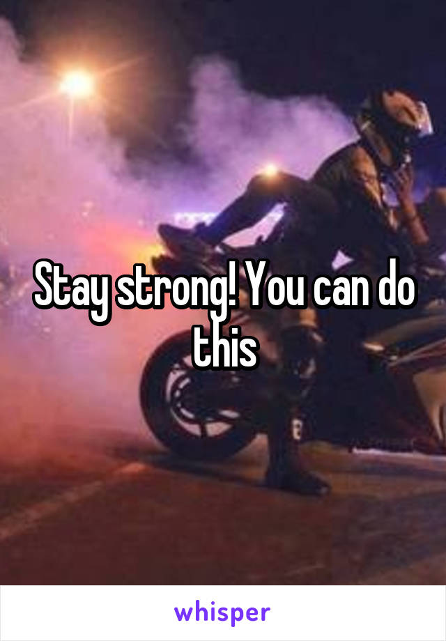 Stay strong! You can do this